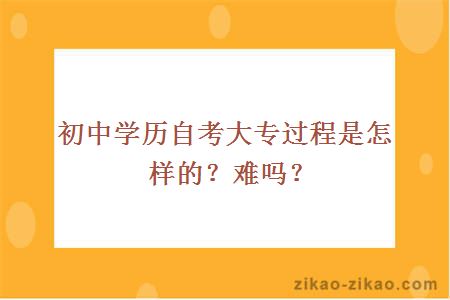 初中学历自考大专过程是怎样的？难吗？