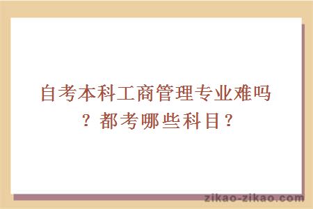 自考本科工商管理专业难吗？都考哪些科目？