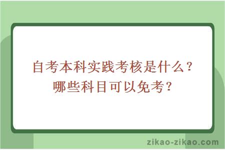 自考本科实践考核是什么？哪些科目可以免考？