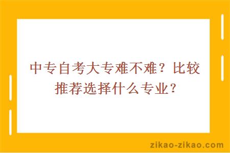 中专自考大专难不难？比较推荐选择什么专业？