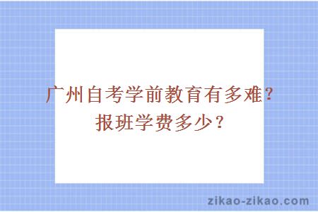 广州自考学前教育有多难？报班学费多少？