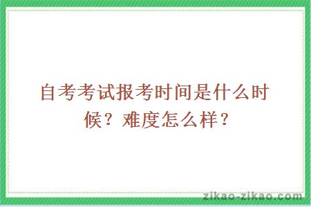 自考考试报考时间是什么时候？难度怎么样？