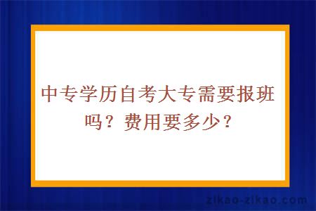 中专学历自考大专需要报班吗？费用要多少？