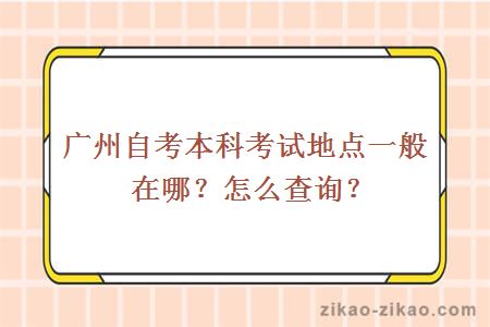 广州自考本科考试地点一般在哪？怎么查询？