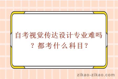 自考视觉传达设计专业难吗？都考什么科目？