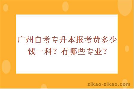 广州自考专升本报考费多少钱一科？有哪些专业？