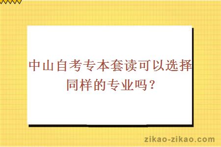 中山自考专本套读可以选择同样的专业吗？