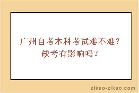 广州自考本科考试难不难？缺考有影响吗？