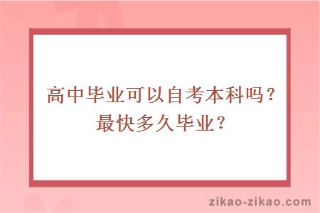 高中毕业可以自考本科吗？最快多久毕业？