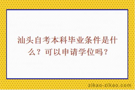 汕头自考本科毕业条件是什么？可以申请学位吗？