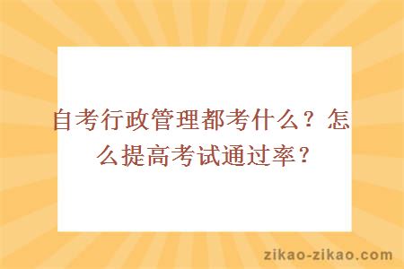 自考行政管理都考什么？怎么提高考试通过率？