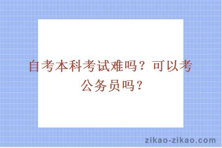 自考本科考试难吗？可以考公务员吗？