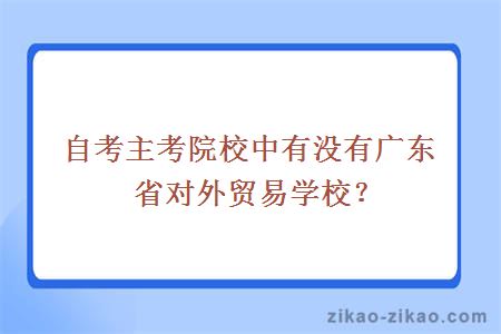 自考主考院校中有没有广东省对外贸易学校？