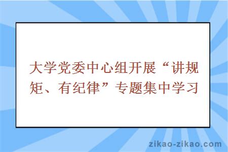 大学党委中心组开展“讲规矩、有纪律”专题集中学习