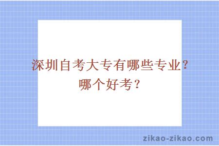 深圳自考大专有哪些专业？哪个好考？