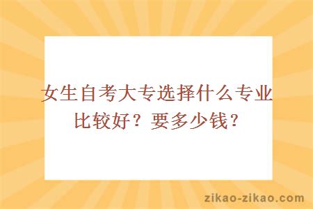 女生自考大专选择什么专业比较好？要多少钱？