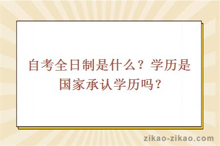 自考全日制是什么？学历是国家承认学历吗？