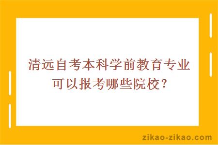 清远自考本科学前教育专业可以报考哪些院校？