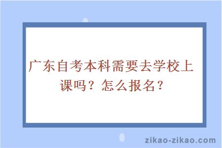 广东自考本科需要去学校上课吗？怎么报名？