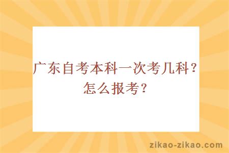 广东自考本科一次考几科？怎么报考？