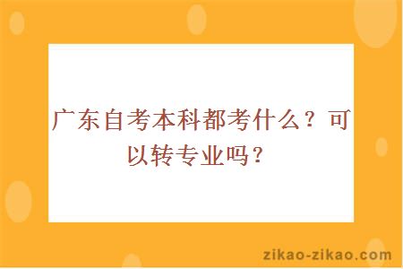 广东自考本科都考什么？可以转专业吗？