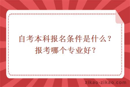 自考本科报名条件是什么？报考哪个专业好？