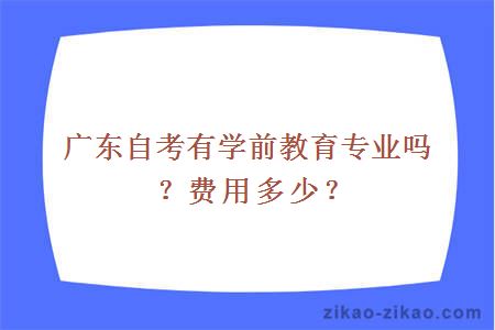 广东自考有学前教育专业吗？费用多少？