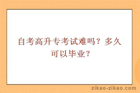 自考高升专考试难吗？多久可以毕业？