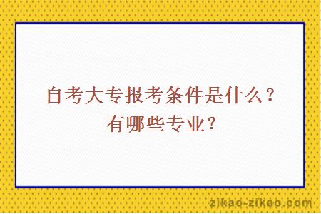 自考大专报考条件是什么？有哪些专业？