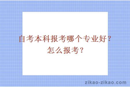 自考本科报考哪个专业好？怎么报考？