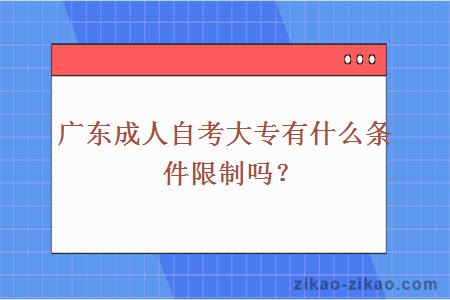 广东成人自考大专有什么条件限制吗？