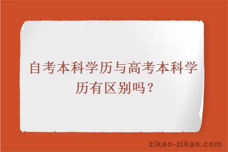 自考本科学历与高考本科学历有区别吗？