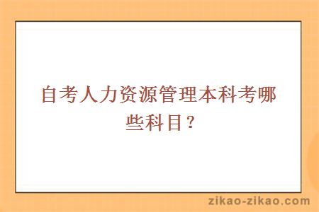 自考人力资源管理本科考哪些科目？