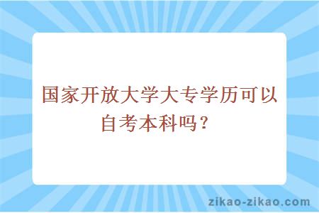 国家开放大学大专学历可以自考本科吗？