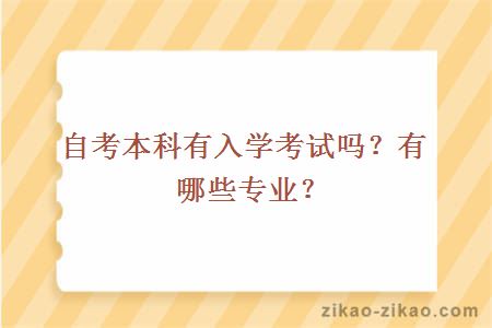 自考本科有入学考试吗？有哪些专业？