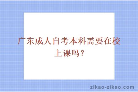 广东成人自考本科需要在校上课吗？