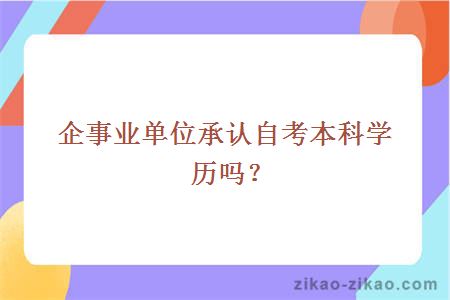 企事业单位承认自考本科学历吗？