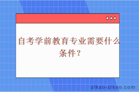 自考学前教育专业需要什么条件？