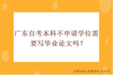 广东自考本科不申请学位需要写毕业论文吗？