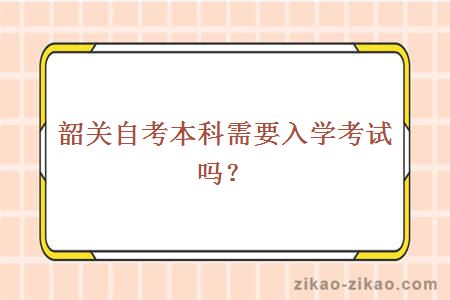 韶关自考本科需要入学考试吗？