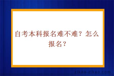 自考本科报名难不难？怎么报名？