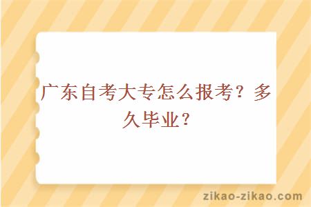 广东自考大专怎么报考？多久毕业？