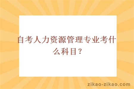 自考人力资源管理专业考什么科目？