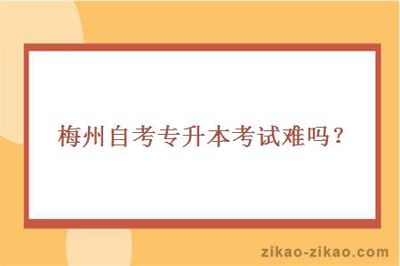 梅州自考专升本考试难吗？