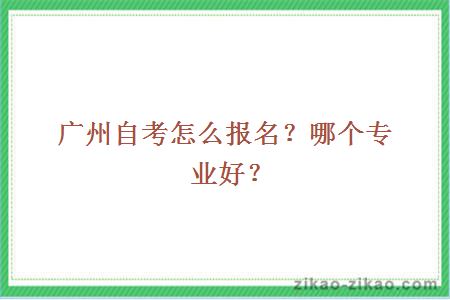 广州自考怎么报名？哪个专业好？