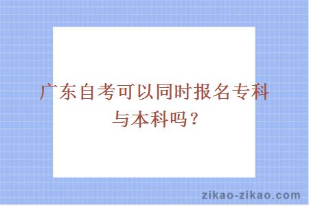 广东自考可以同时报名专科与本科吗？