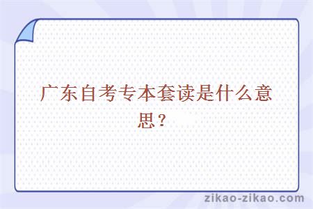 广东自考专本套读是什么意思？