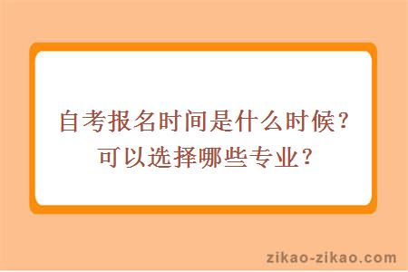 自考报名时间是什么时候？可以选择哪些专业？