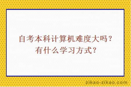 自考本科计算机难度大吗？有什么学习方式？