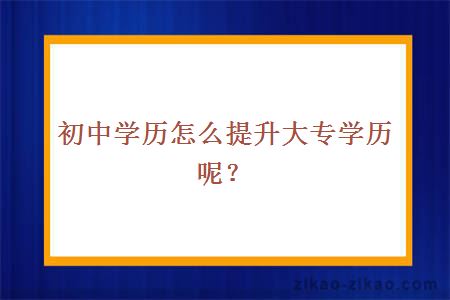 初中学历怎么提升大专学历呢？